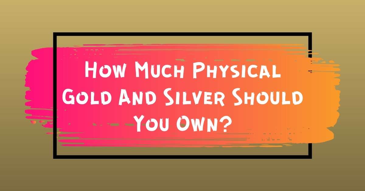 How Much Physical Gold And Silver Should You Own?